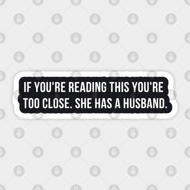 If You're Reading This You're Too Close She Has A Husband Funny Mens Saying Sticker by weirdboy